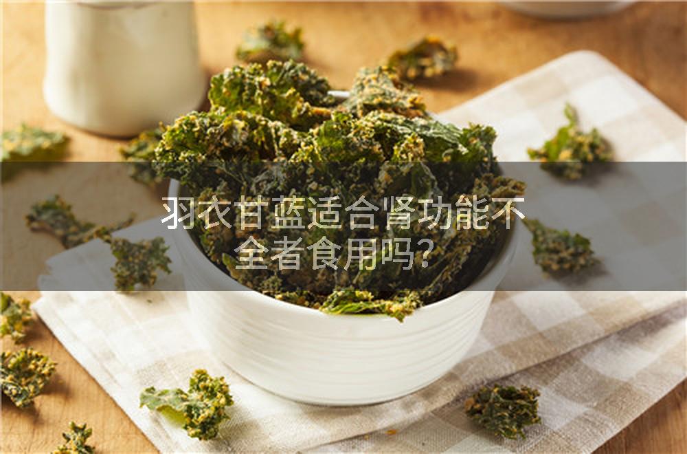 羽衣甘蓝适合肾功能不全者食用吗？