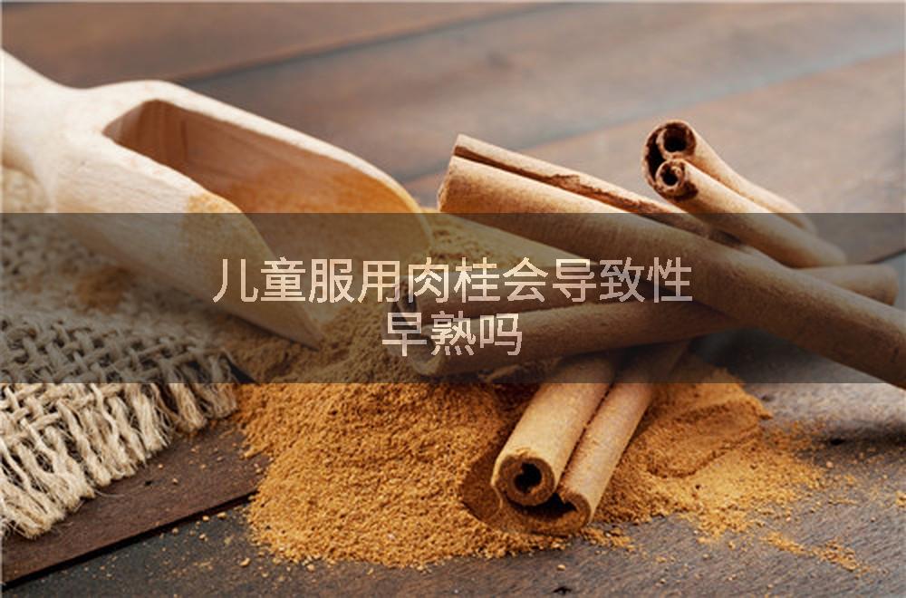 儿童服用肉桂会导致性早熟吗