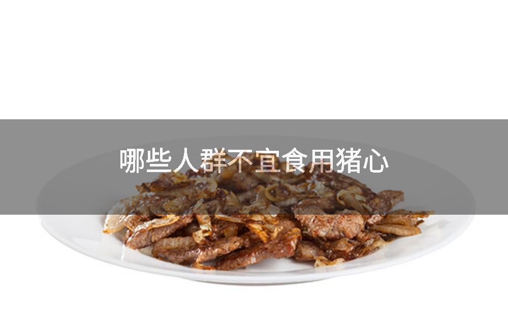 哪些人群不宜食用猪心