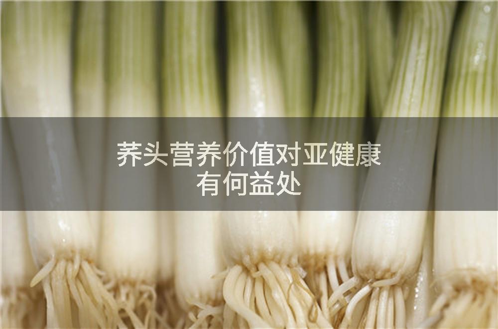荞头营养价值对亚健康有何益处