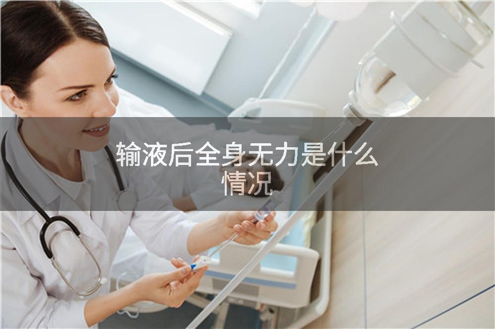 输液后全身无力是什么情况