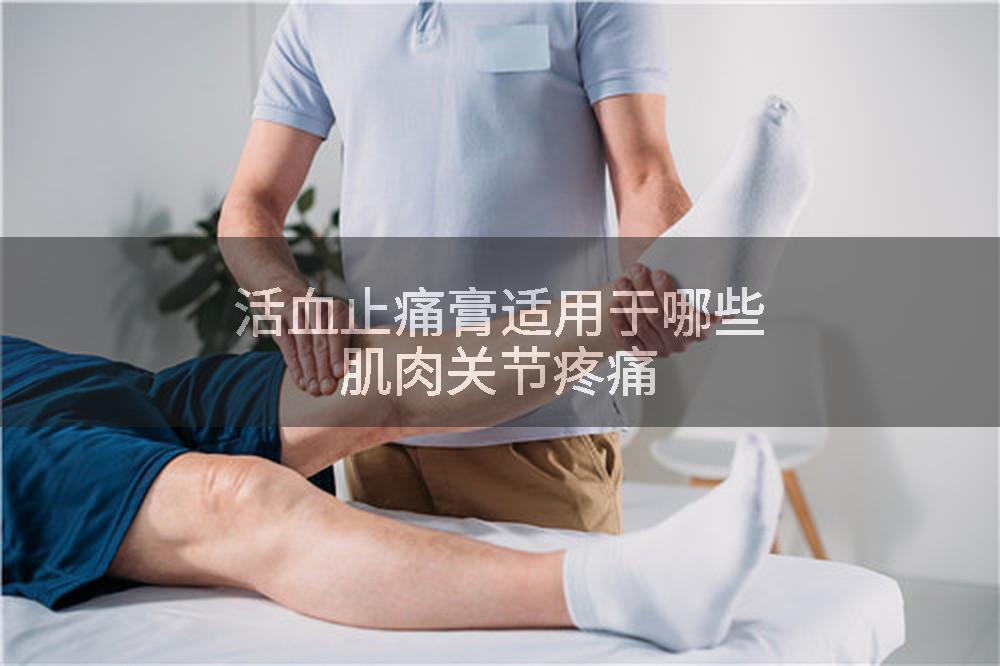 活血止痛膏适用于哪些肌肉关节疼痛