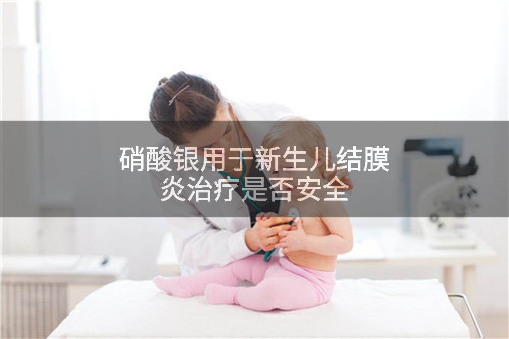 硝酸银用于新生儿结膜炎治疗是否安全