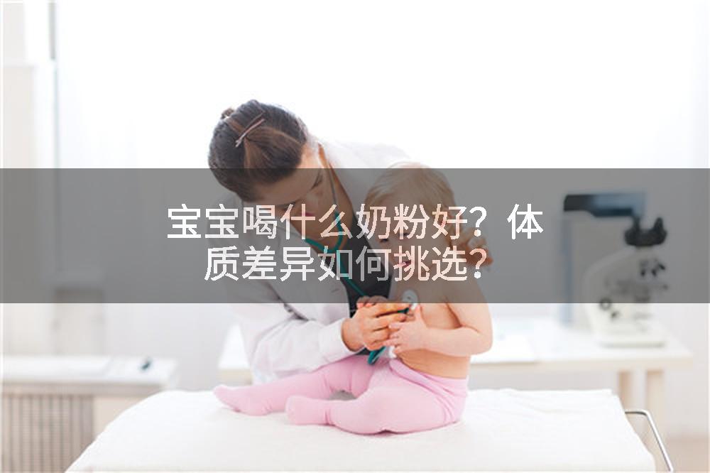 宝宝喝什么奶粉好？体质差异如何挑选？