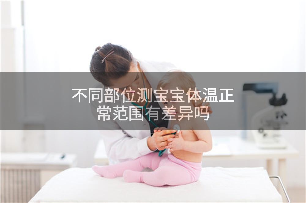 不同部位测宝宝体温正常范围有差异吗