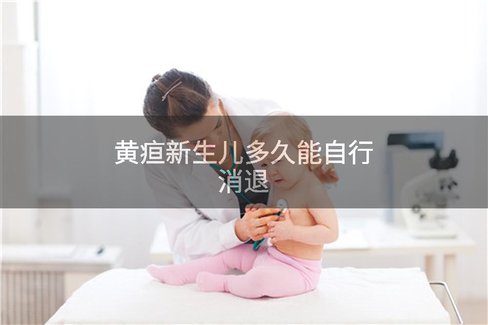 黄疸新生儿多久能自行消退