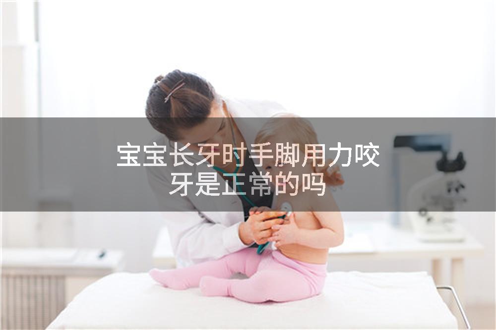 宝宝长牙时手脚用力咬牙是正常的吗
