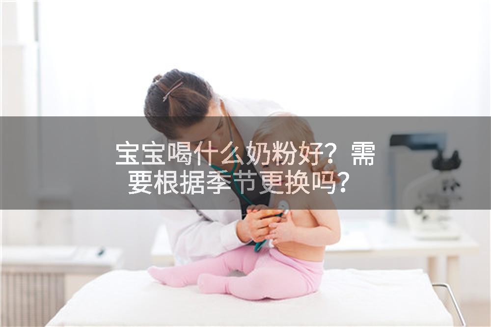 宝宝喝什么奶粉好？需要根据季节更换吗？