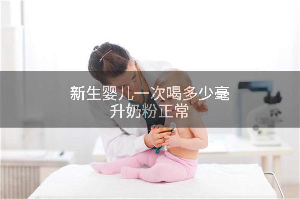 新生婴儿一次喝多少毫升奶粉正常