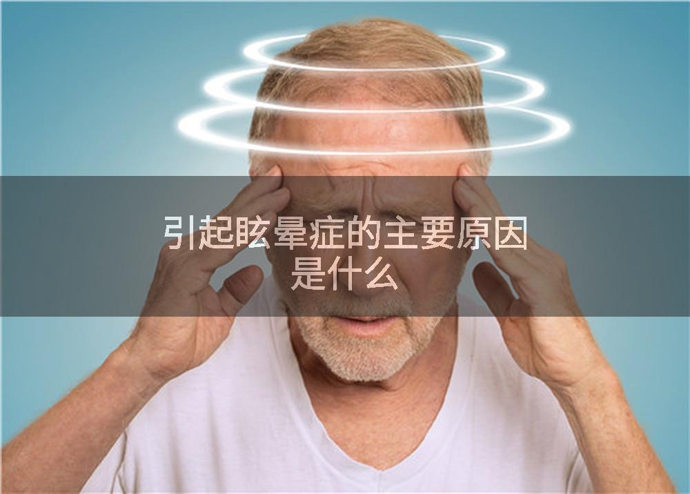 引起眩晕症的主要原因是什么