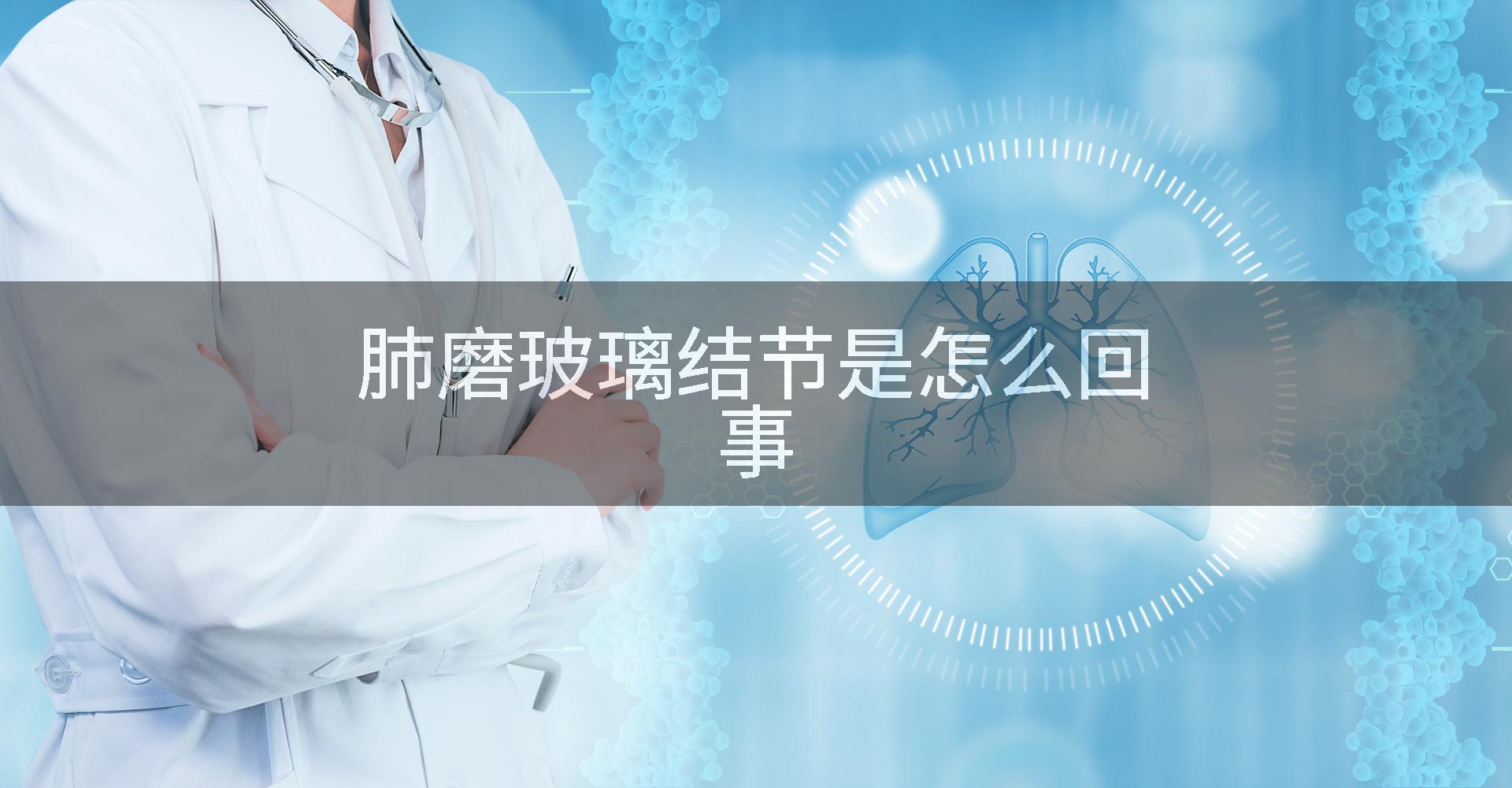 肺磨玻璃结节是怎么回事