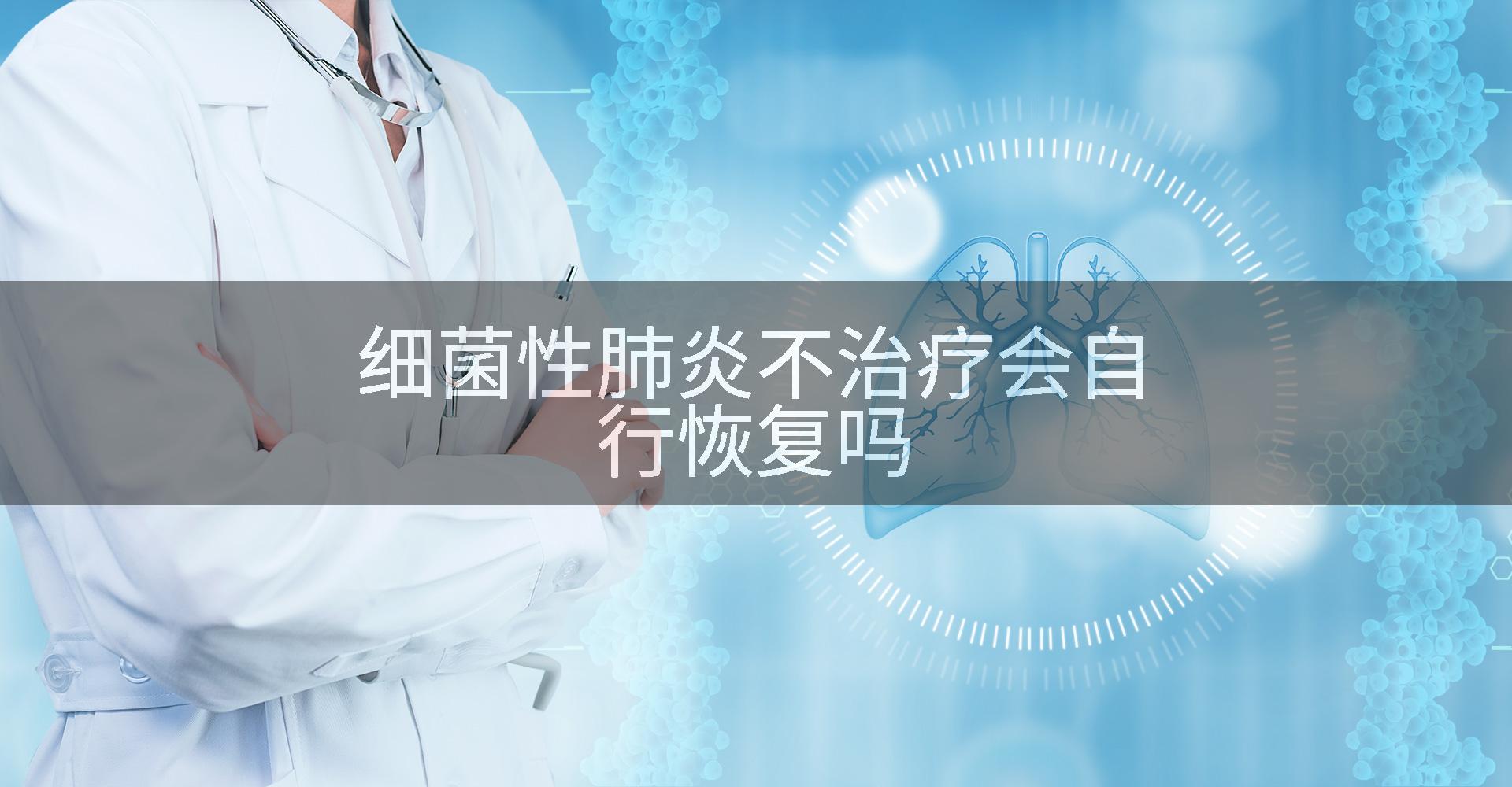 细菌性肺炎不治疗会自行恢复吗