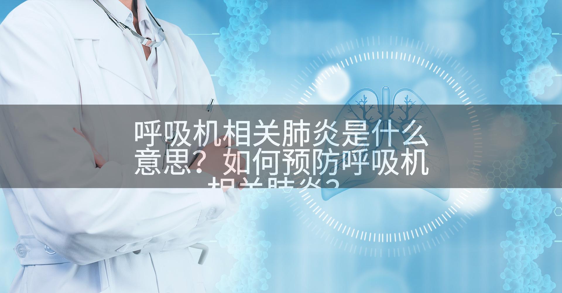 呼吸机相关肺炎是什么意思？如何预防呼吸机相关肺炎？
