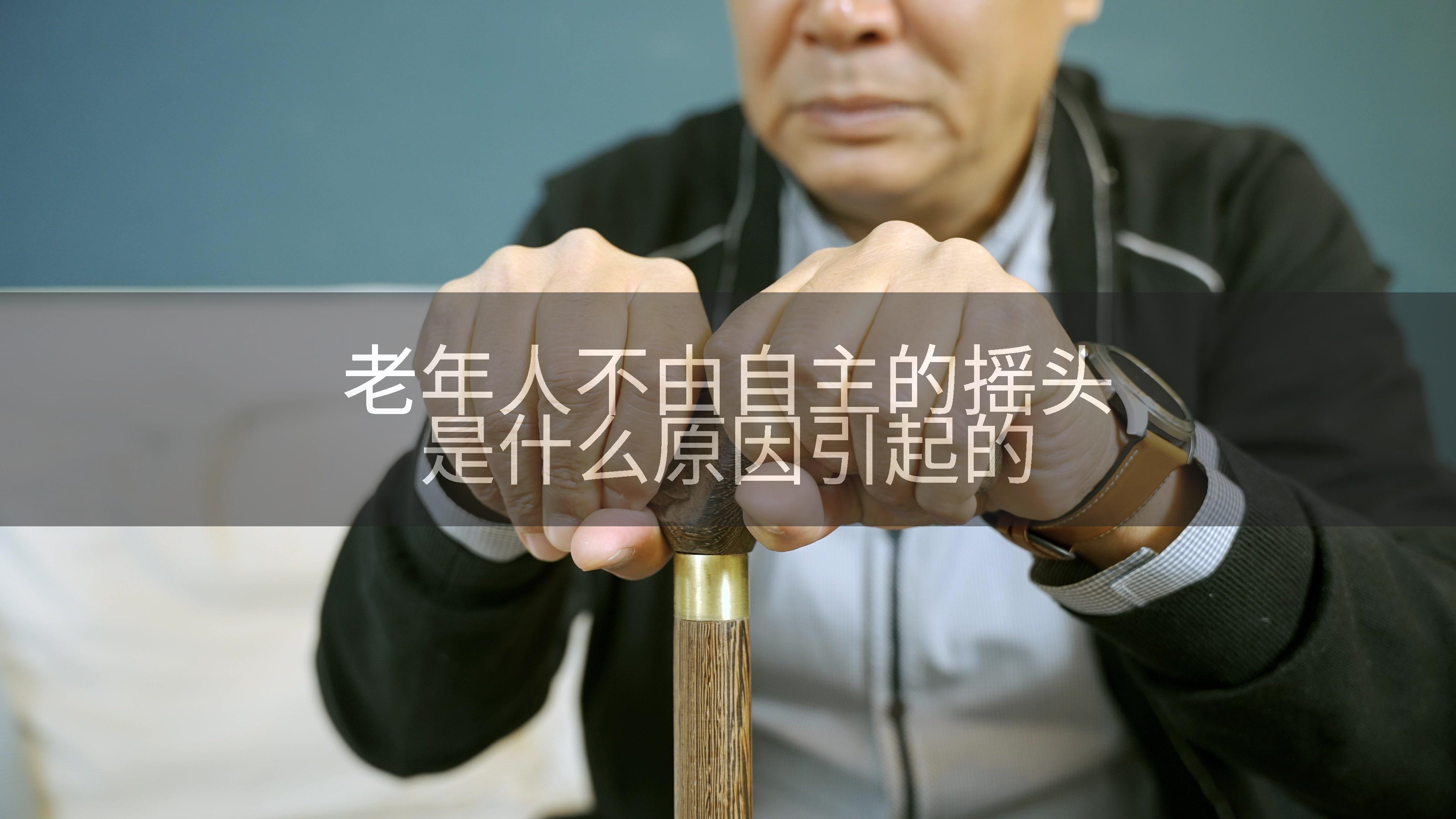 老年人不由自主的摇头是什么原因引起的