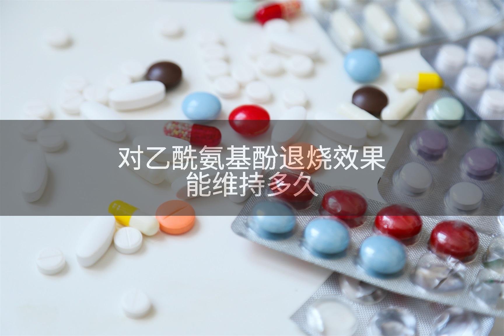 对乙酰氨基酚退烧效果能维持多久