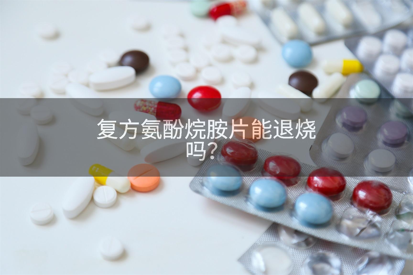复方氨酚烷胺片能退烧吗？