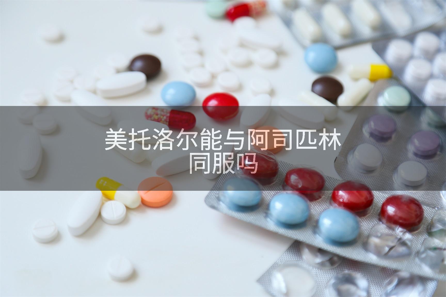 美托洛尔能与阿司匹林同服吗