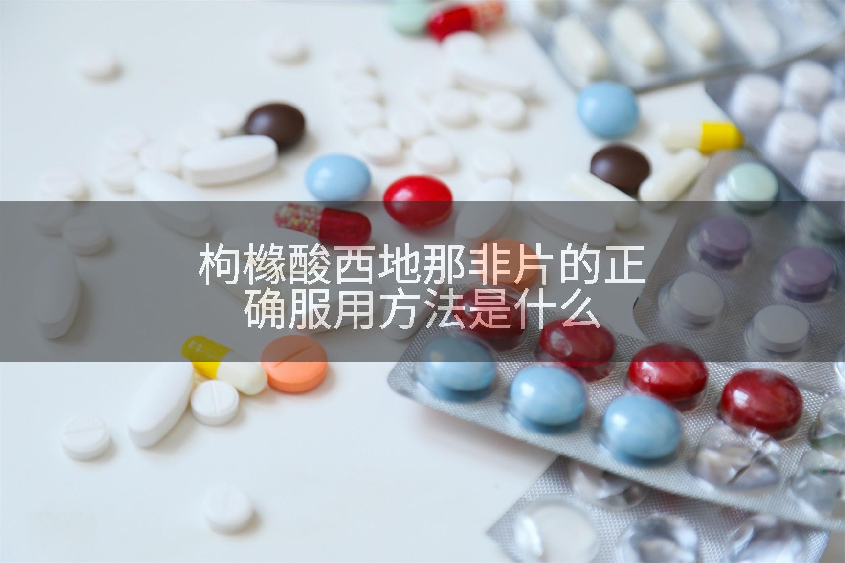枸橼酸西地那非片的正确服用方法是什么
