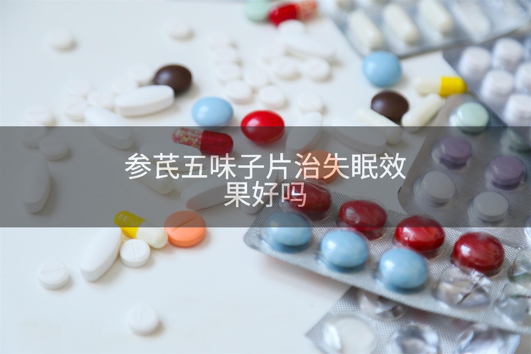 参芪五味子片治失眠效果好吗