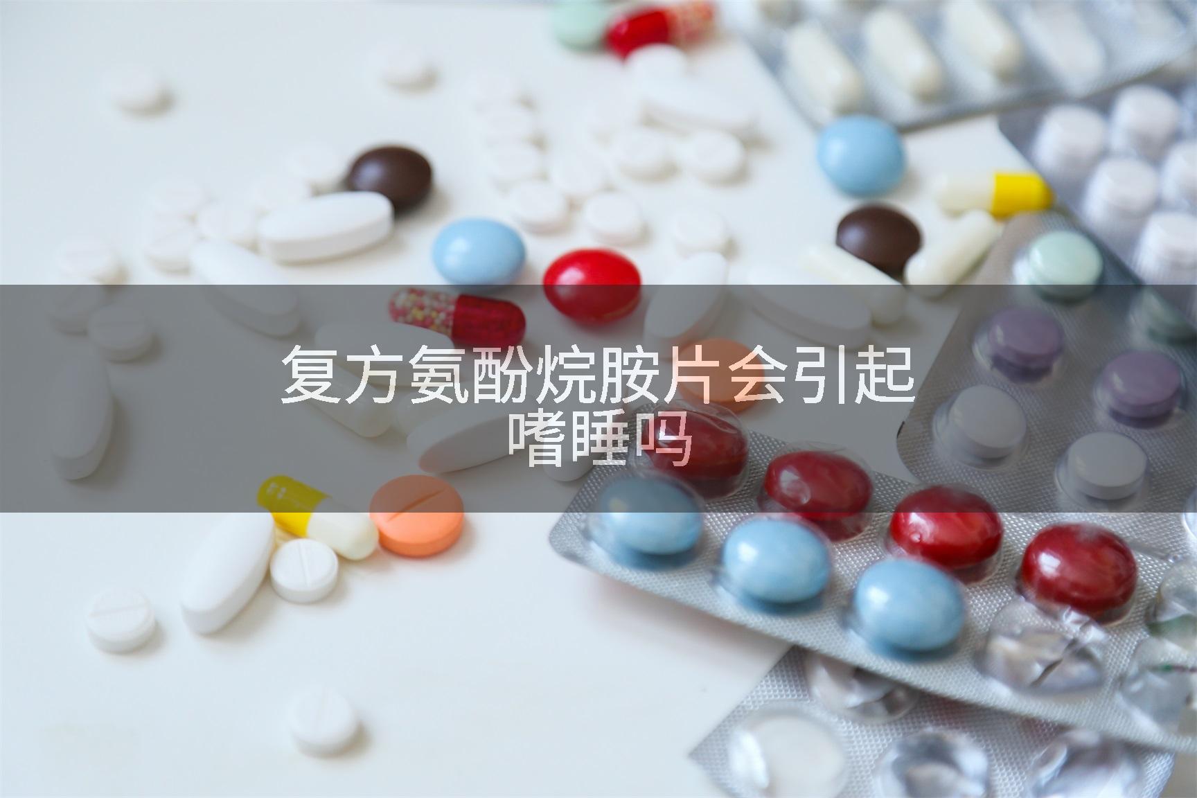 复方氨酚烷胺片会引起嗜睡吗