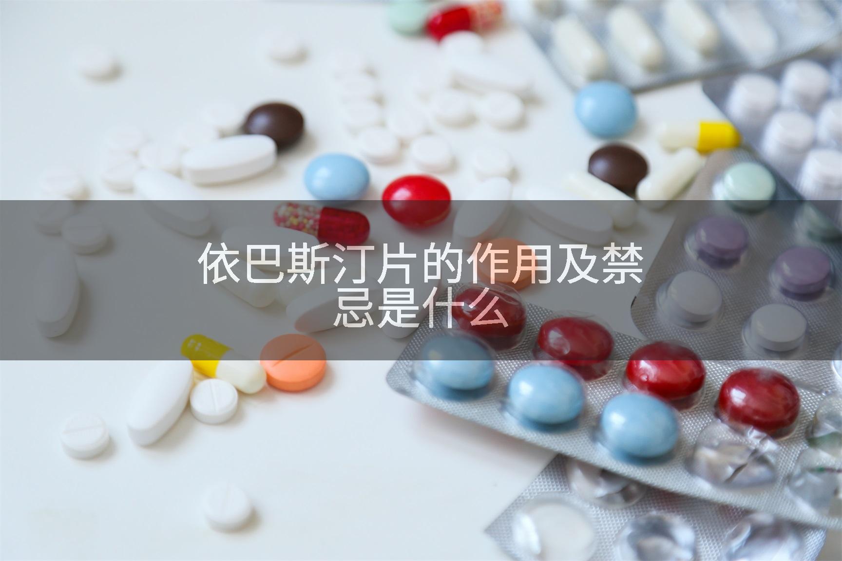 依巴斯汀片的作用及禁忌是什么