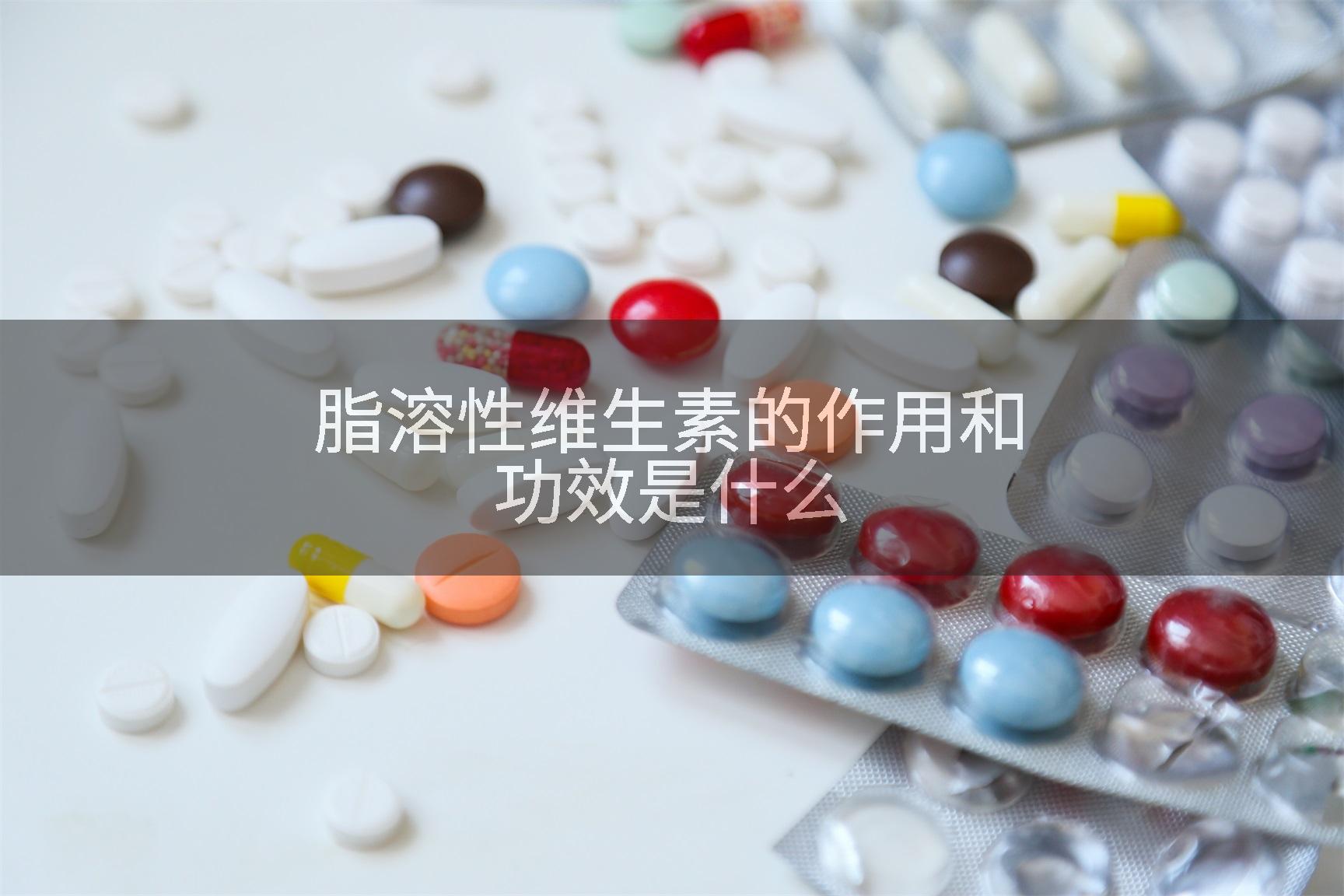 脂溶性维生素的作用和功效是什么