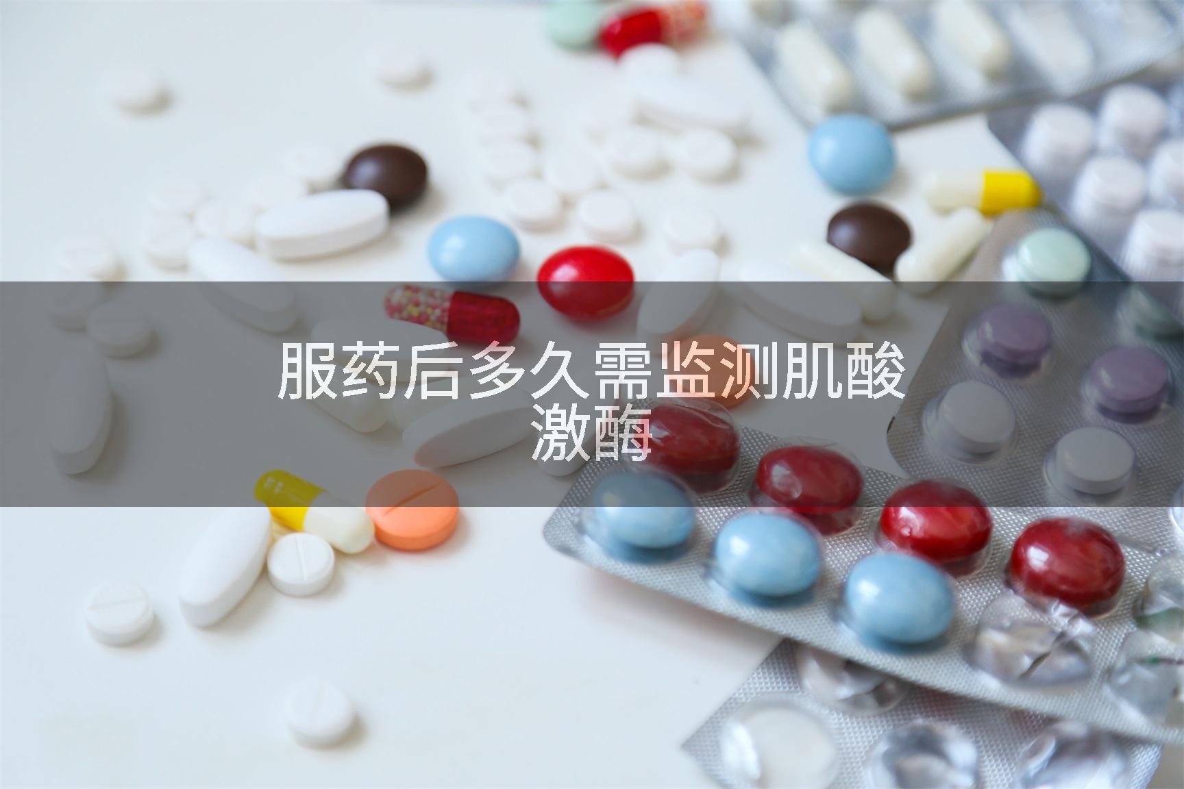 服药后多久需监测肌酸激酶