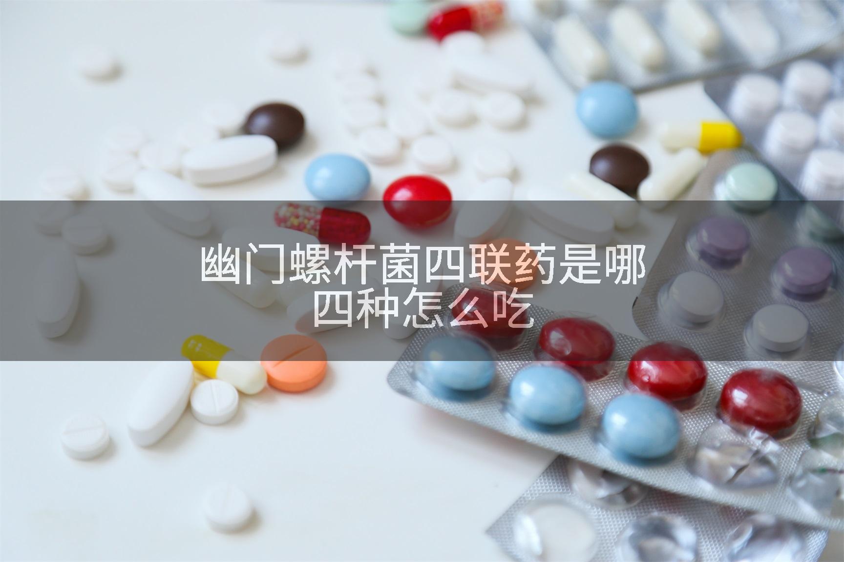 幽门螺杆菌四联药是哪四种怎么吃