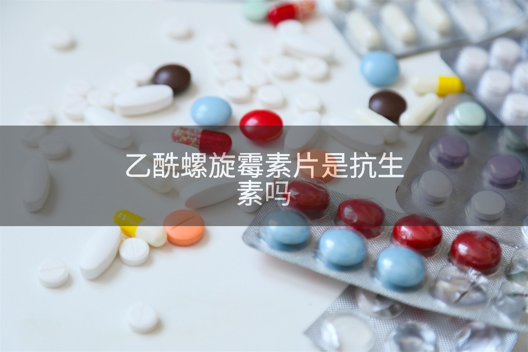 乙酰螺旋霉素片是抗生素吗