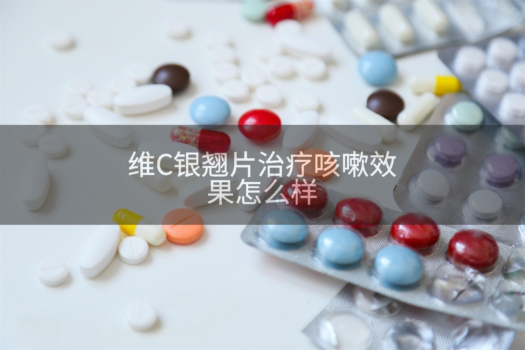维C银翘片治疗咳嗽效果怎么样