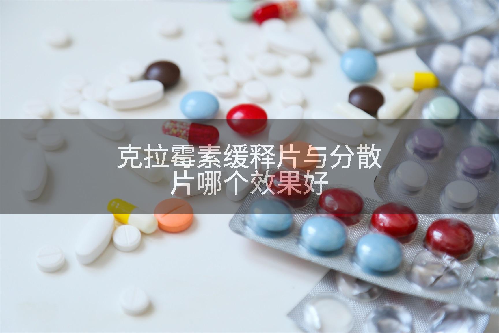 克拉霉素缓释片与分散片哪个效果好
