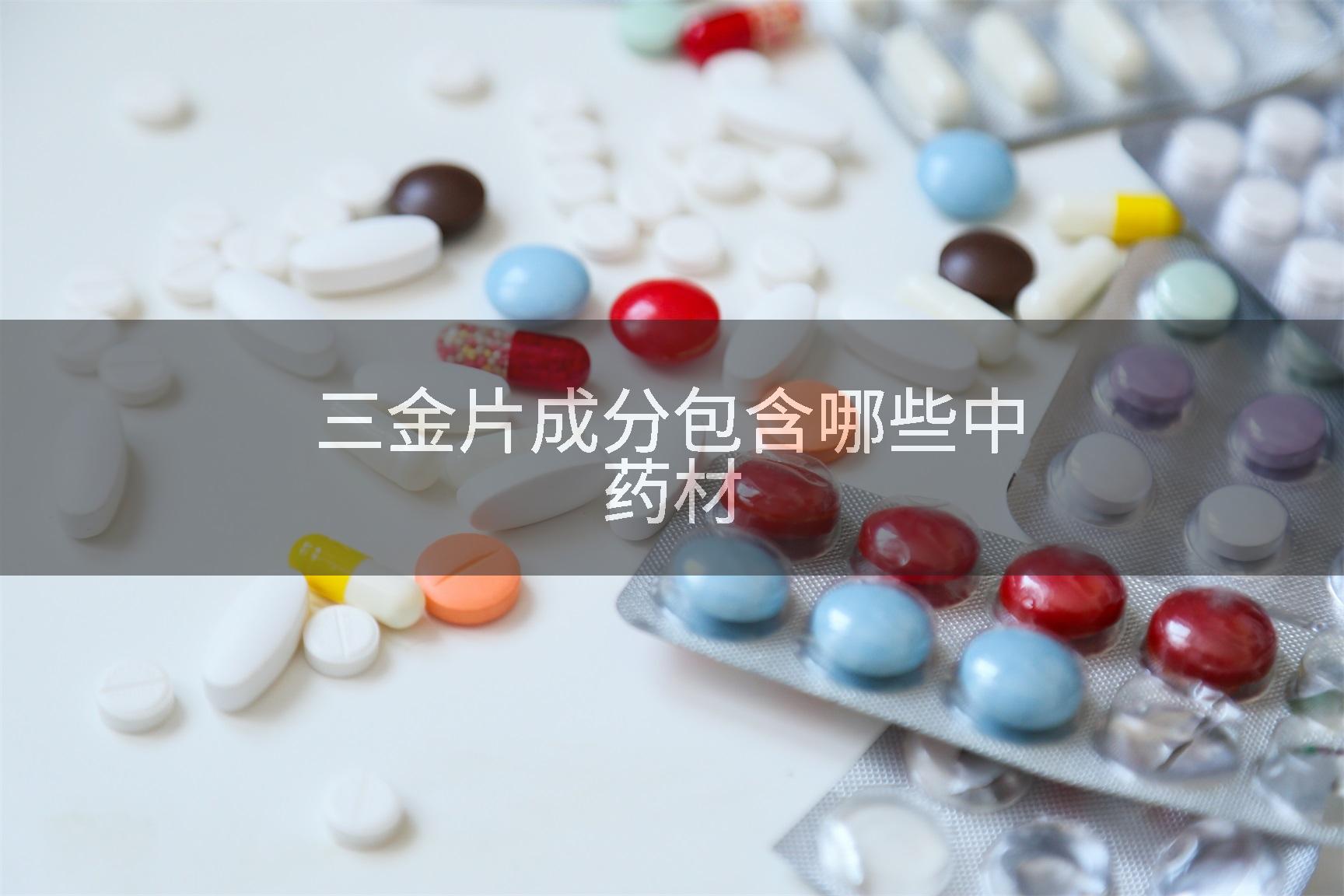 三金片成分包含哪些中药材