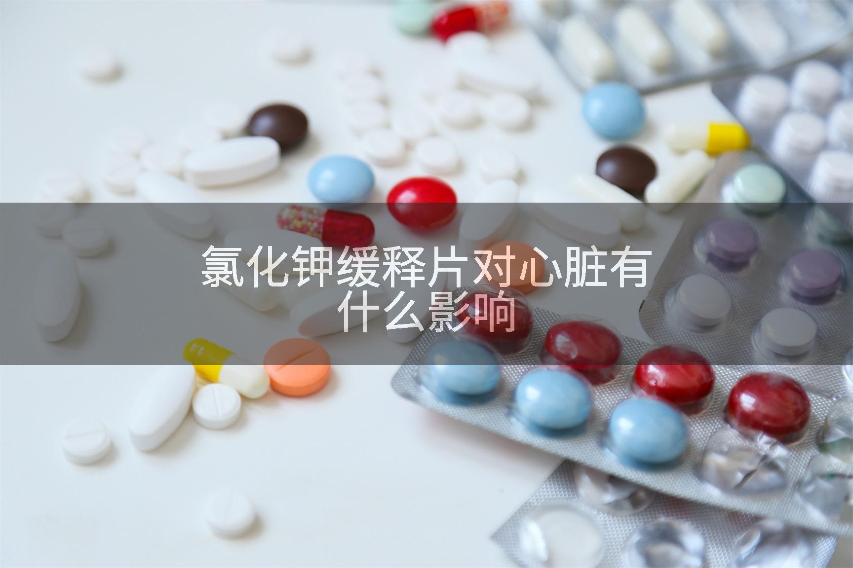 氯化钾缓释片对心脏有什么影响