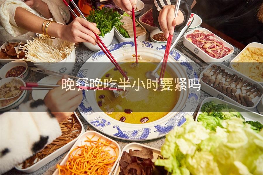 晚餐晚吃半小时要紧吗
