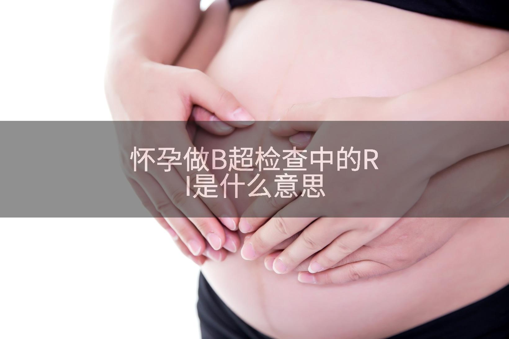 怀孕做B超检查中的RI是什么意思