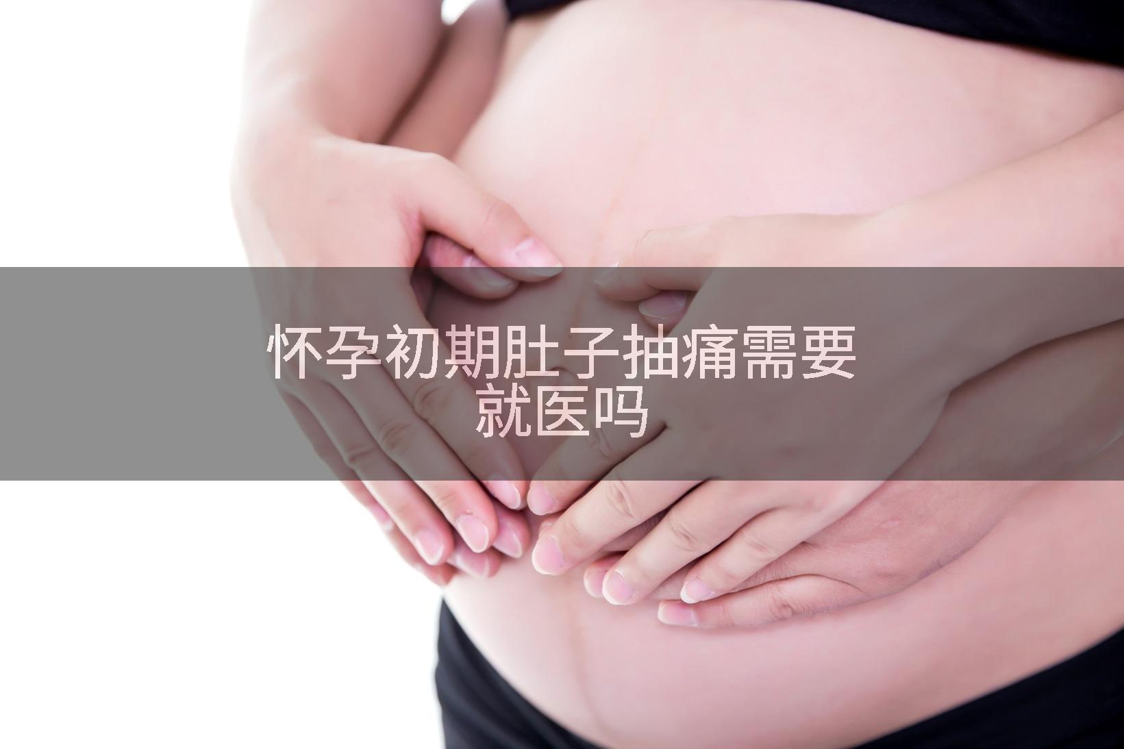 怀孕初期肚子抽痛需要就医吗