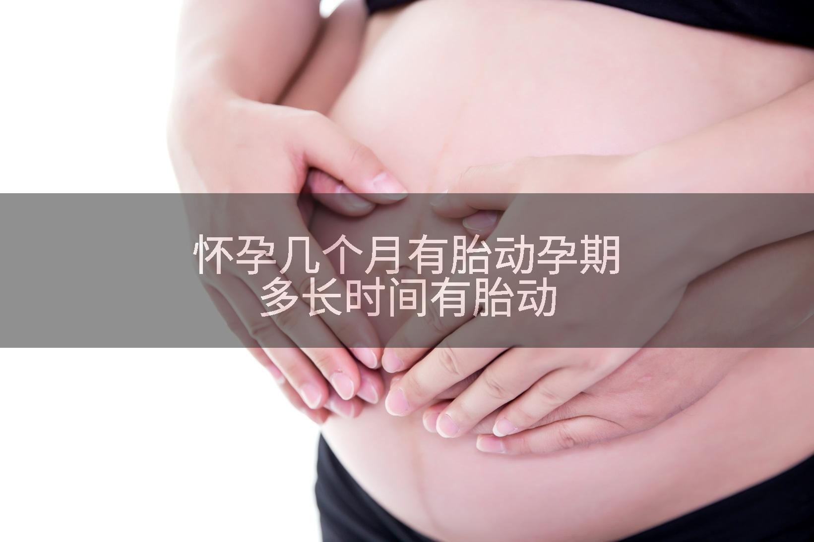 怀孕几个月有胎动孕期多长时间有胎动
