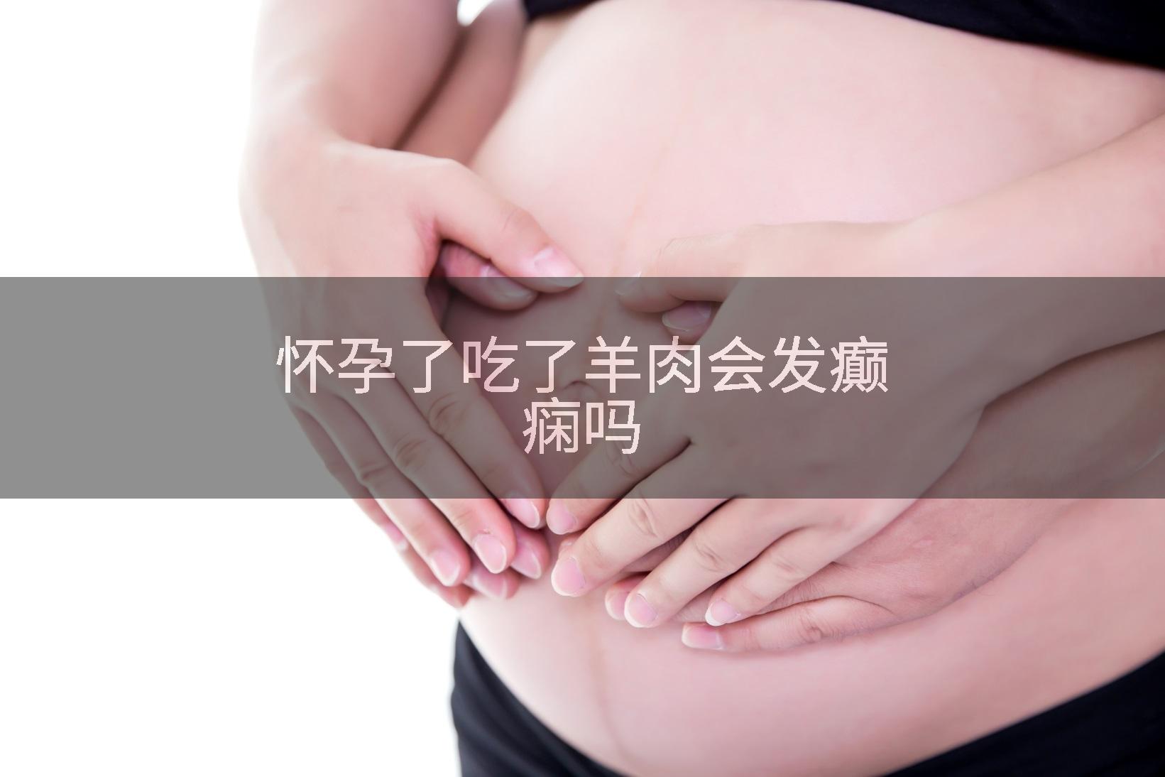 怀孕了吃了羊肉会发癫痫吗