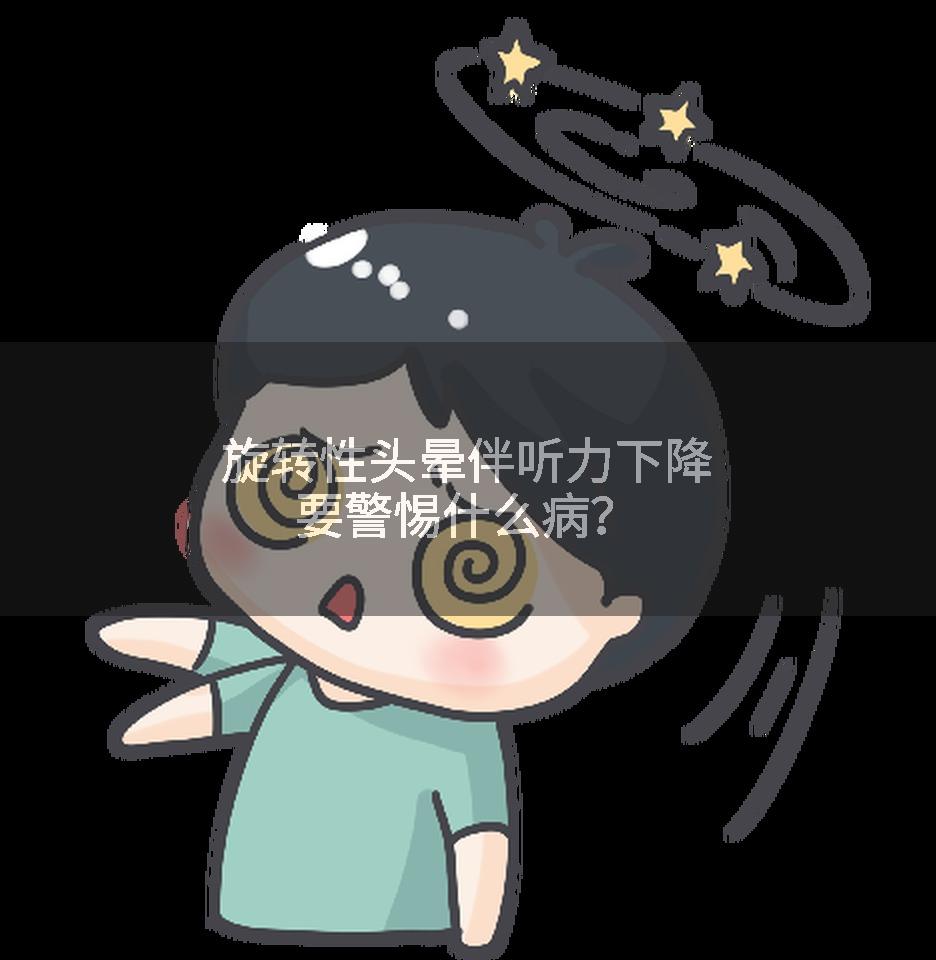 旋转性头晕伴听力下降要警惕什么病？