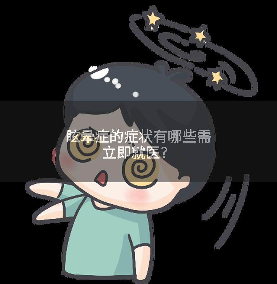 眩晕症的症状有哪些需立即就医？