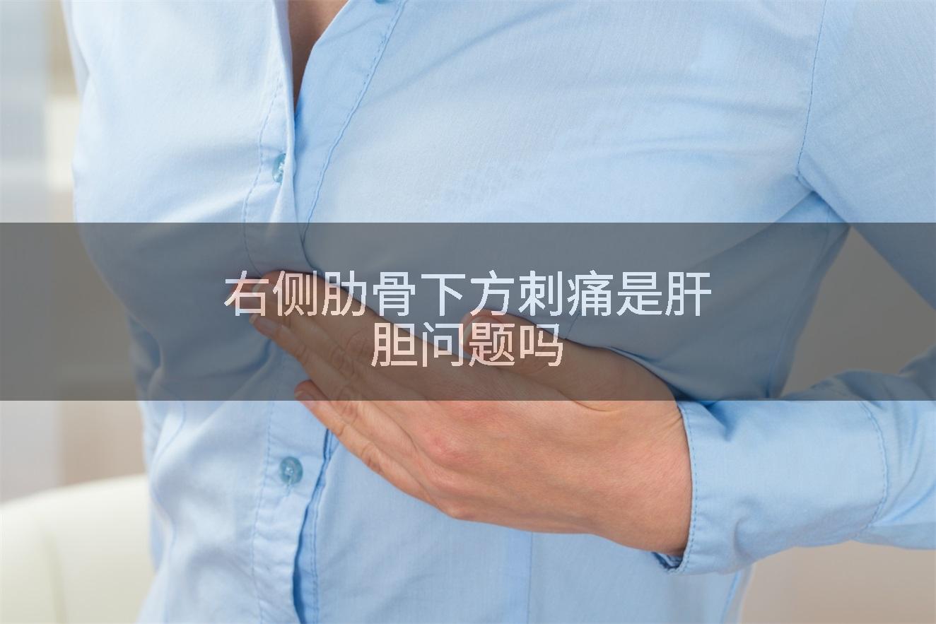 右侧肋骨下方刺痛是肝胆问题吗