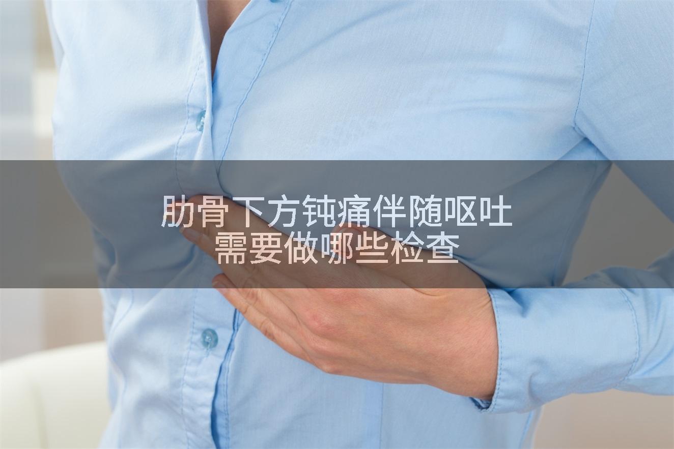 肋骨下方钝痛伴随呕吐需要做哪些检查