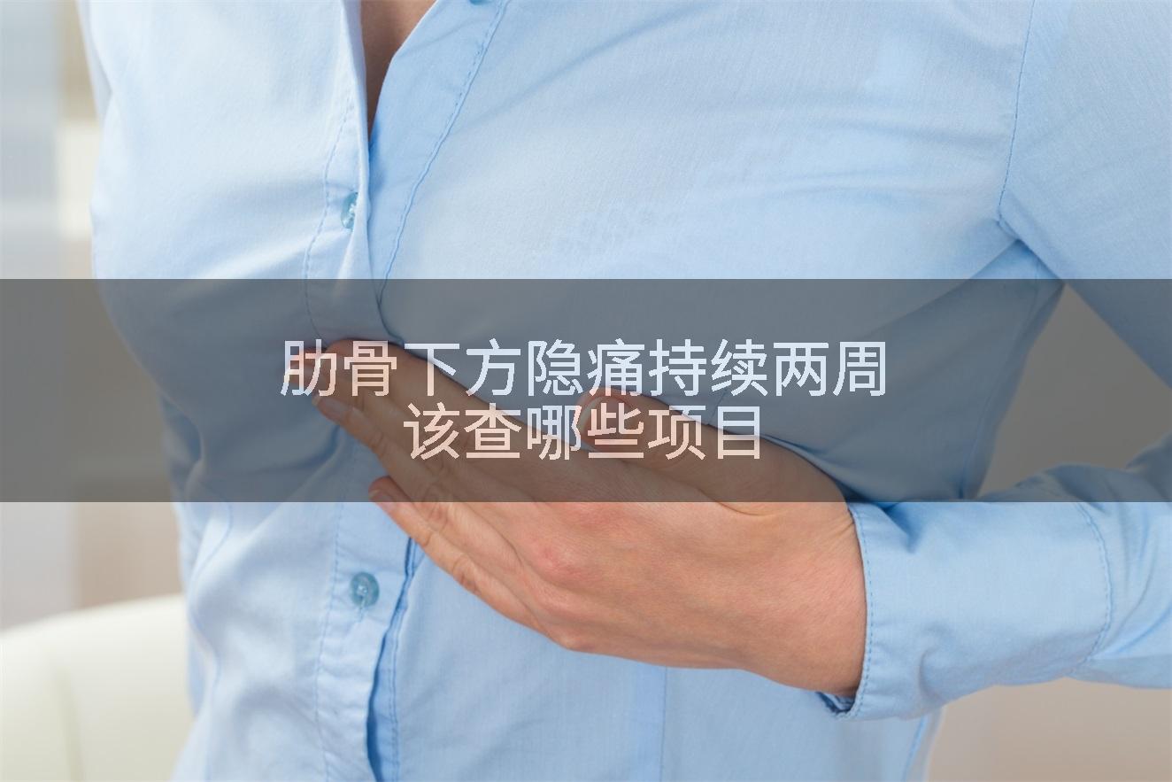 肋骨下方隐痛持续两周该查哪些项目