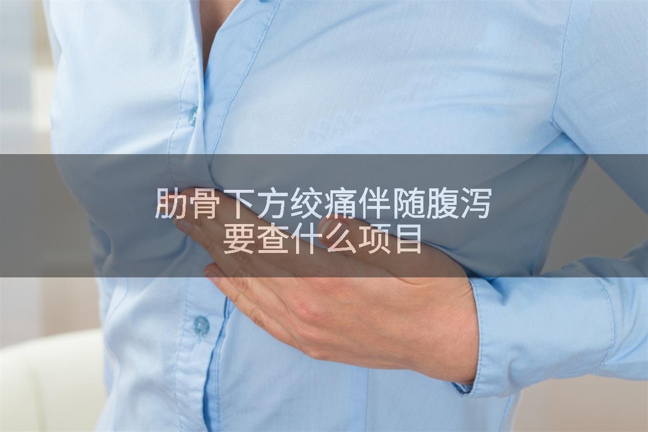 肋骨下方绞痛伴随腹泻要查什么项目