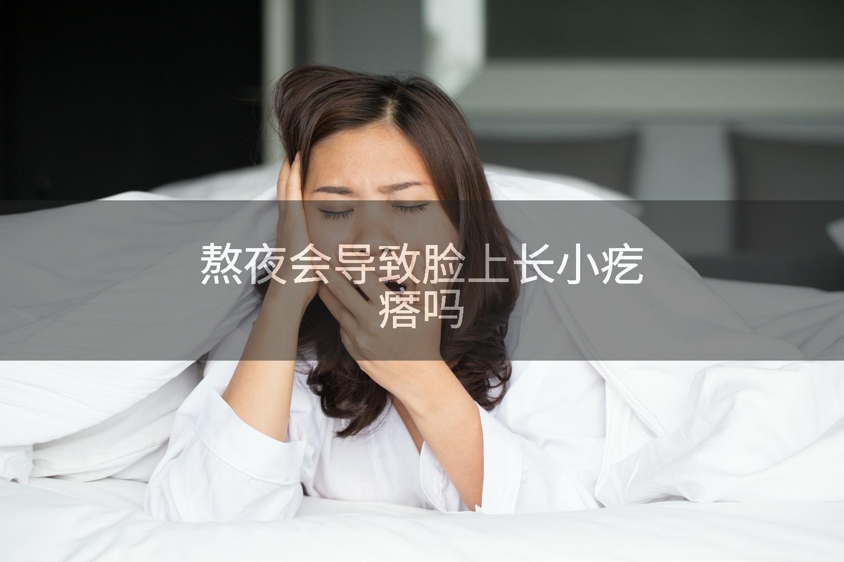熬夜会导致脸上长小疙瘩吗