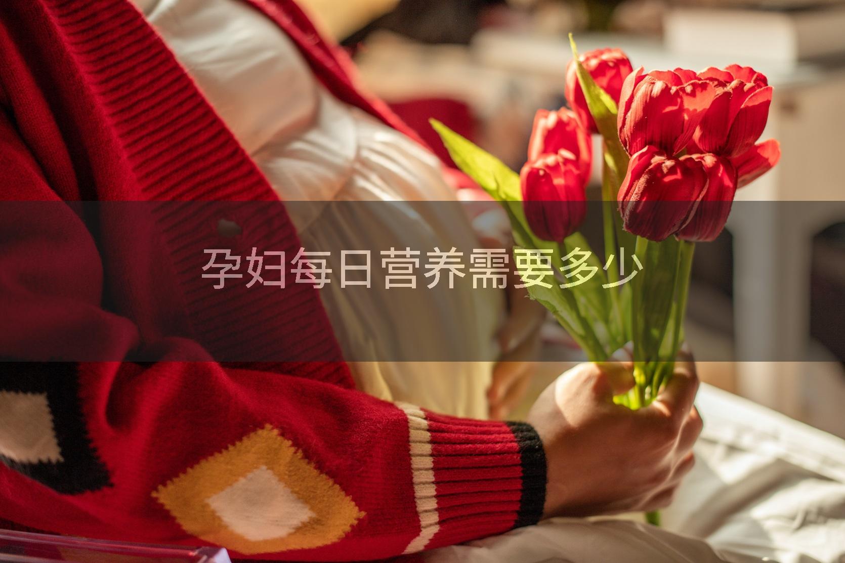 孕妇每日营养需要多少