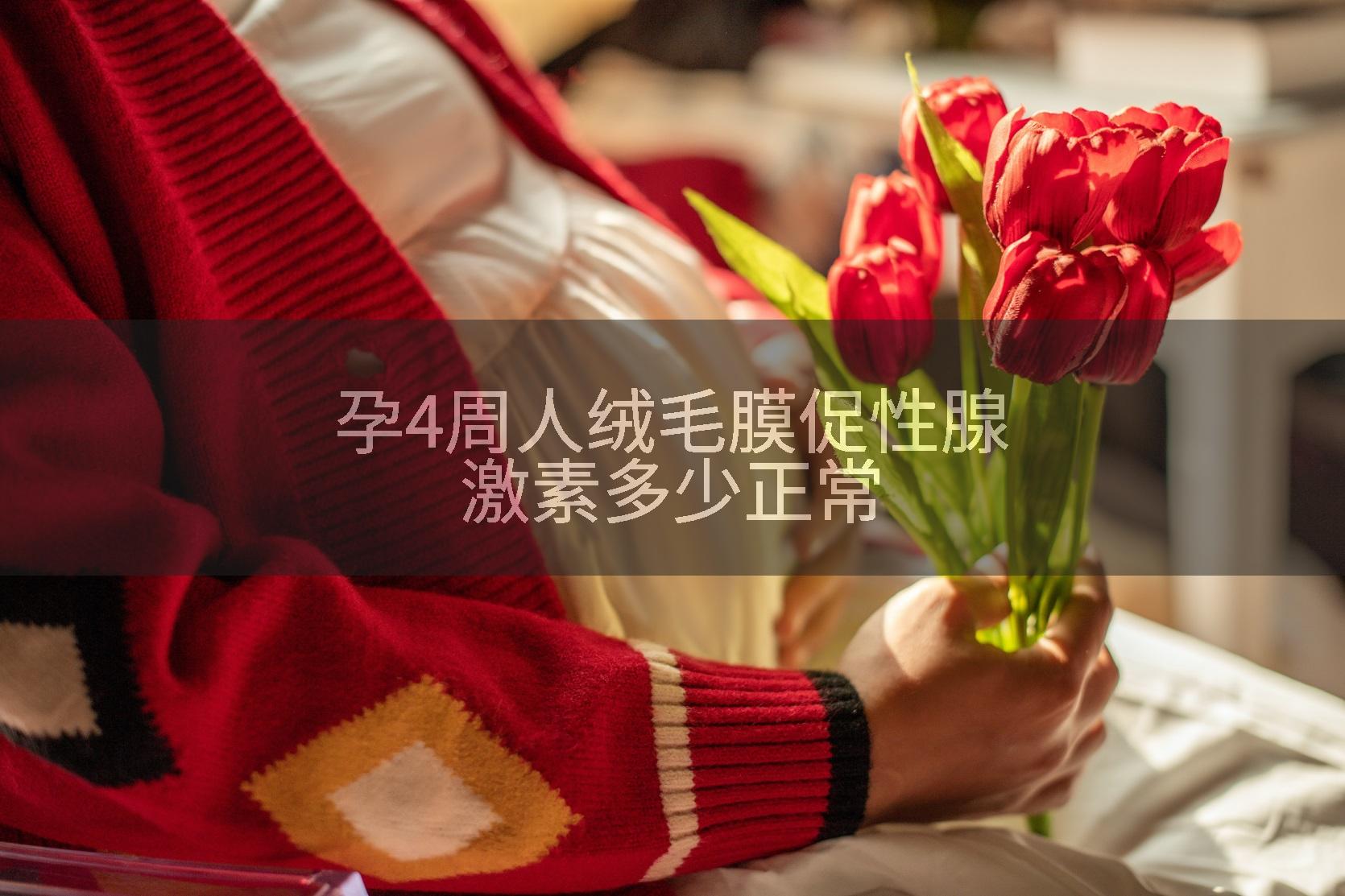 孕4周人绒毛膜促性腺激素多少正常
