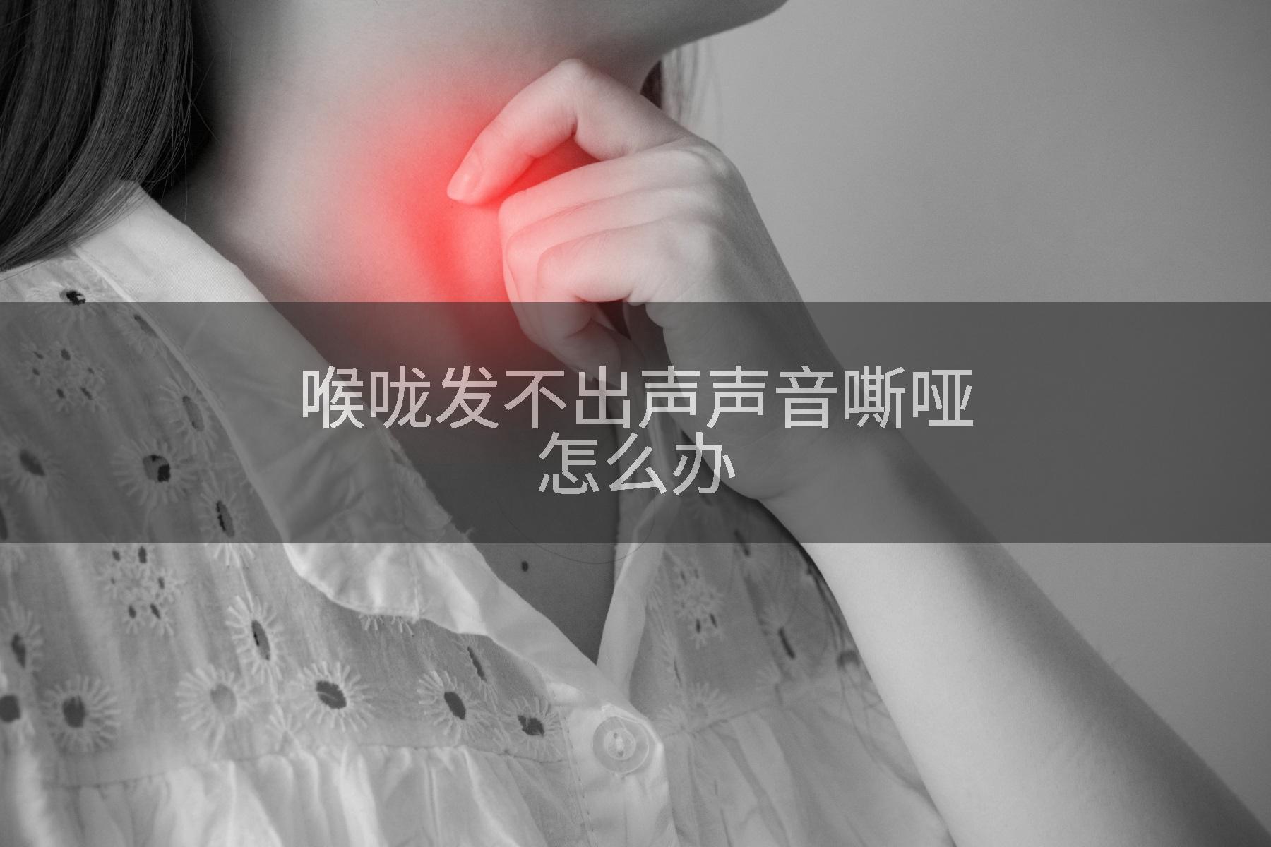 喉咙发不出声声音嘶哑怎么办