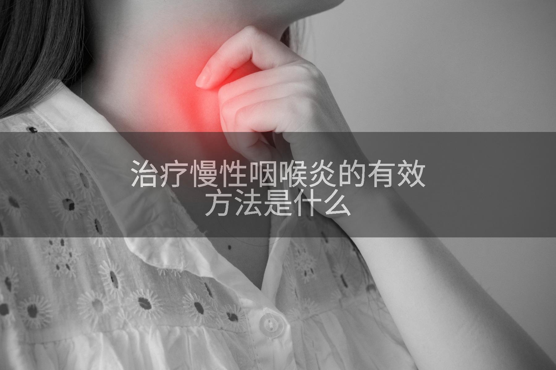 治疗慢性咽喉炎的有效方法是什么