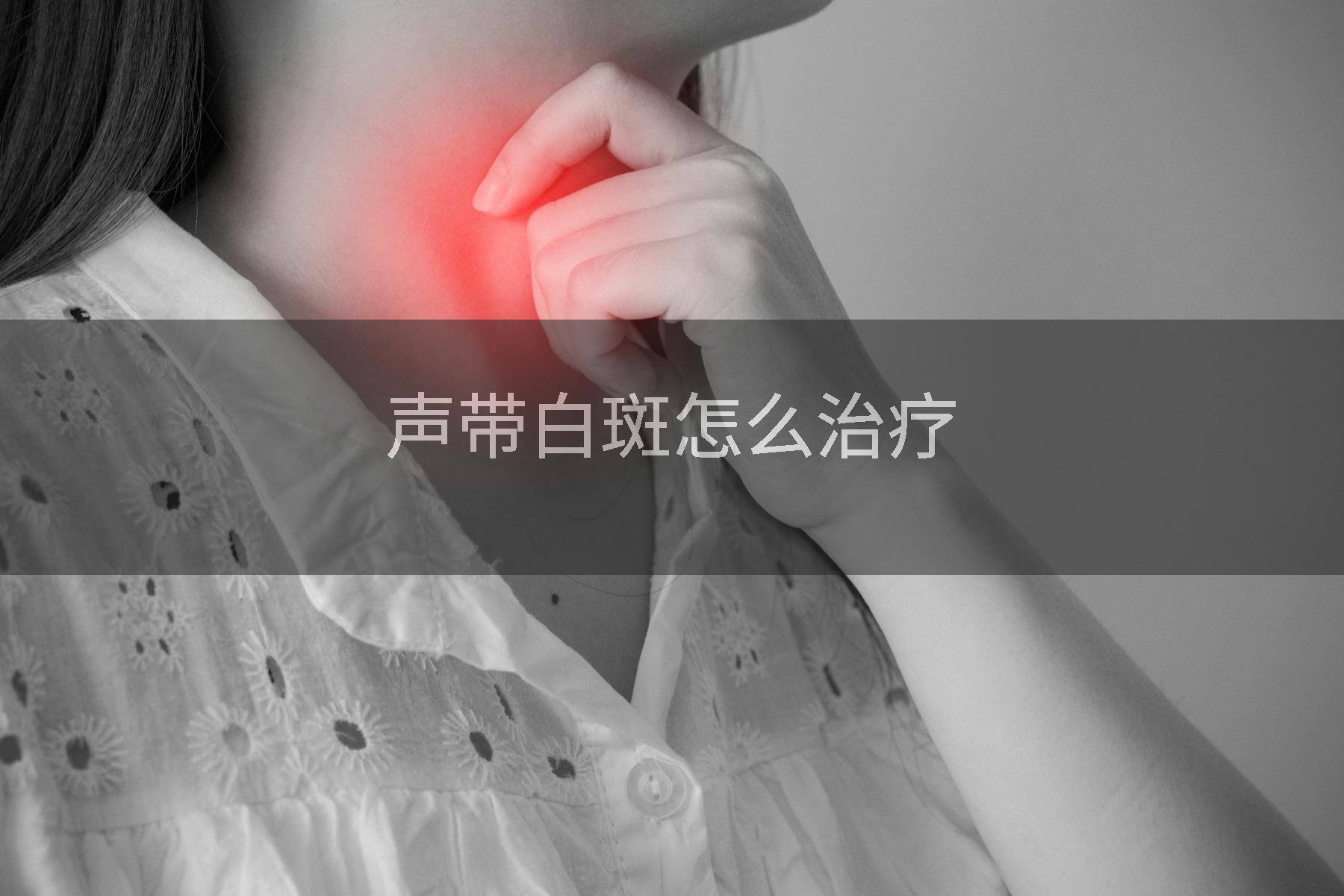 声带白斑怎么治疗